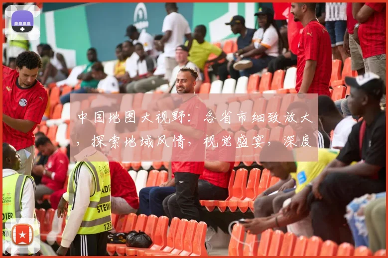 中国地图大视野：各省市细致放大，探索地域风情，视觉盛宴，深度解读，不容错过，一网打尽。