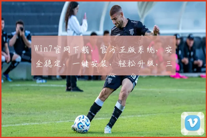 Win7官网下载，官方正版系统，安全稳定，一键安装，轻松升级，三步搞定，快速体验