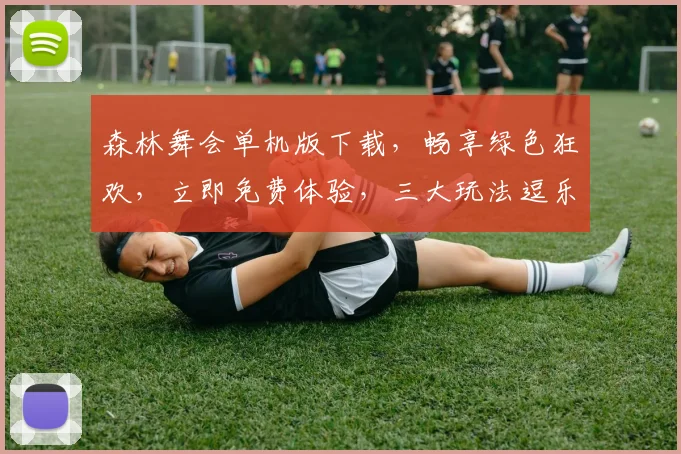 森林舞会单机版下载，畅享绿色狂欢，立即免费体验，三大玩法逗乐来袭，不容错过