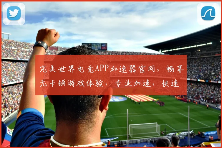 完美世界电竞APP加速器官网，畅享无卡顿游戏体验，专业加速，快速稳定，三网通用，轻松登录