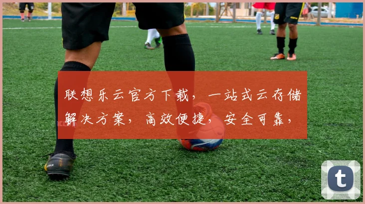 联想乐云官方下载，一站式云存储解决方案，高效便捷，安全可靠，立即下载体验