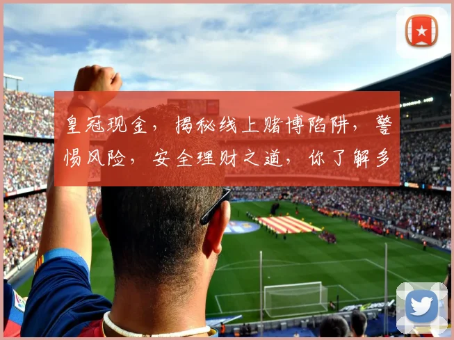 皇冠现金，揭秘线上赌博陷阱，警惕风险，安全理财之道，你了解多少