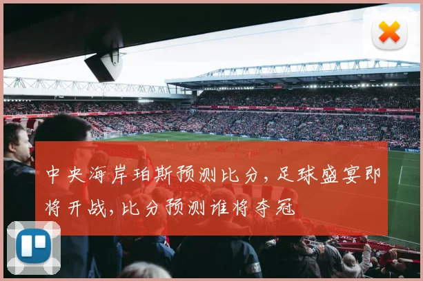 中央海岸珀斯预测比分,足球盛宴即将开战,比分预测谁将夺冠