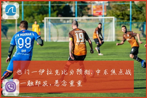 也门一伊拉克比分预测,中东焦点战,一触即发,悬念重重